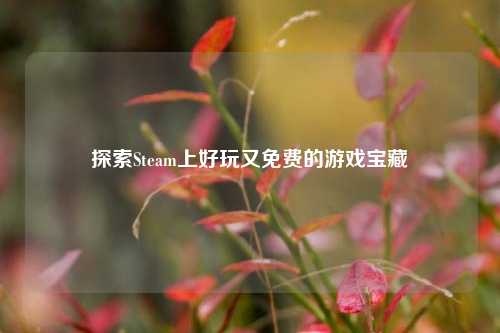 探索Steam上好玩又免费的游戏宝藏