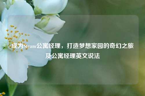 成为Steam公寓经理，打造梦想家园的奇幻之旅及公寓经理英文说法