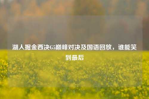 湖人掘金西决G5巅峰对决及国语回放，谁能笑到最后