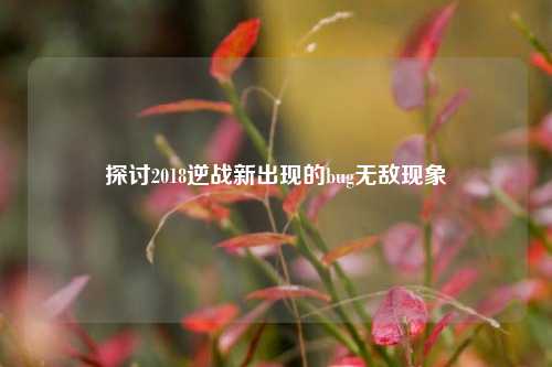 探讨2018逆战新出现的bug无敌现象