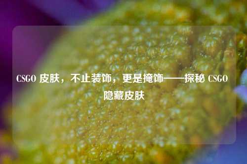 CSGO 皮肤，不止装饰，更是掩饰——探秘 CSGO 隐藏皮肤